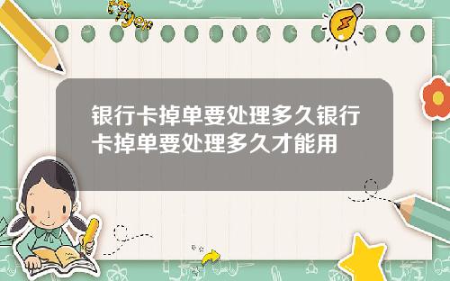 银行卡掉单要处理多久银行卡掉单要处理多久才能用