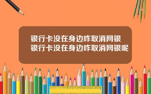 银行卡没在身边咋取消网银银行卡没在身边咋取消网银呢