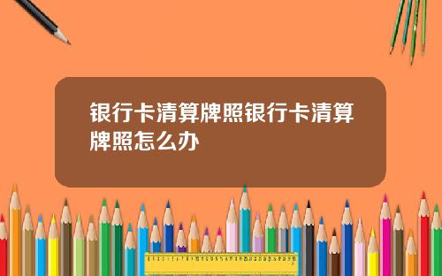 银行卡清算牌照银行卡清算牌照怎么办