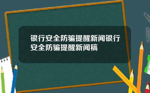银行安全防骗提醒新闻银行安全防骗提醒新闻稿