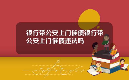 银行带公安上门催债银行带公安上门催债违法吗