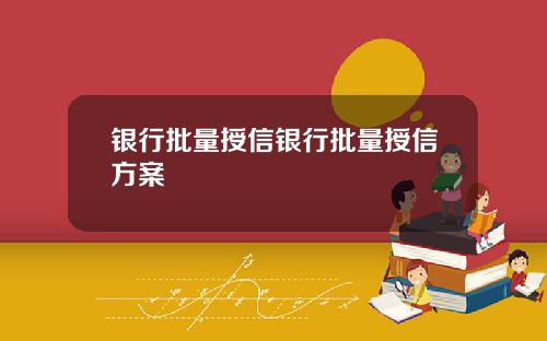 银行批量授信银行批量授信方案