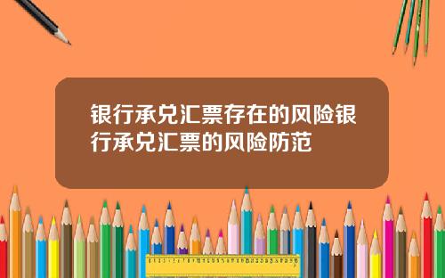 银行承兑汇票存在的风险银行承兑汇票的风险防范