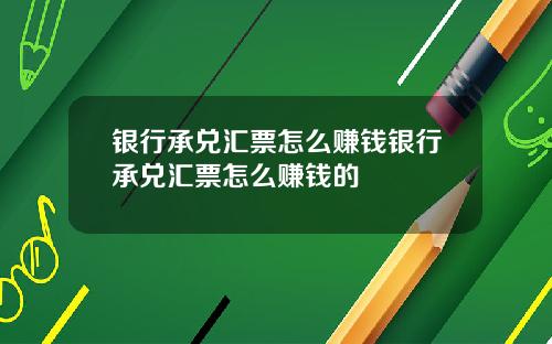 银行承兑汇票怎么赚钱银行承兑汇票怎么赚钱的