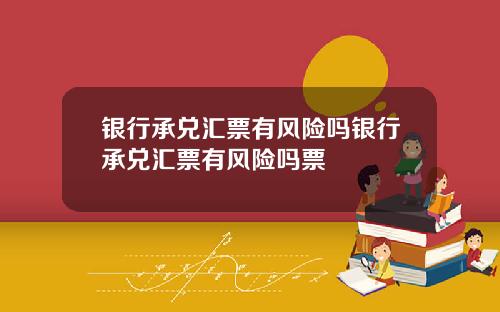 银行承兑汇票有风险吗银行承兑汇票有风险吗票