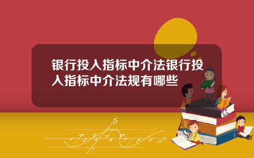 银行投入指标中介法银行投入指标中介法规有哪些