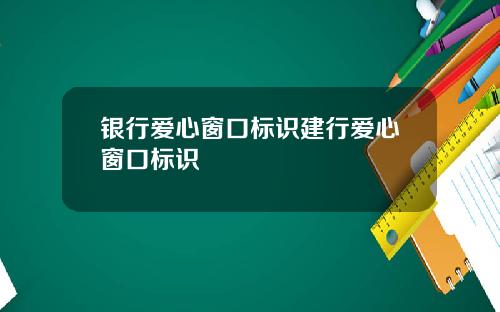 银行爱心窗口标识建行爱心窗口标识
