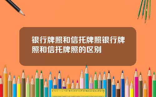 银行牌照和信托牌照银行牌照和信托牌照的区别