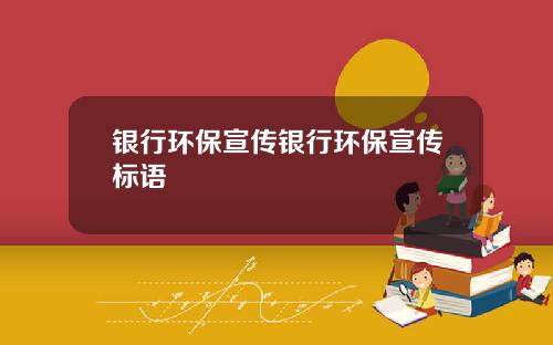银行环保宣传银行环保宣传标语