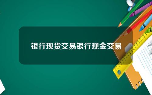银行现货交易银行现金交易