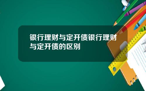 银行理财与定开债银行理财与定开债的区别