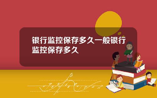银行监控保存多久一般银行监控保存多久