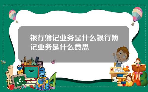 银行簿记业务是什么银行簿记业务是什么意思
