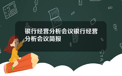银行经营分析会议银行经营分析会议简报