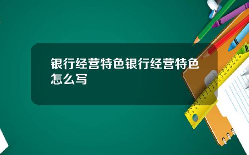 银行经营特色银行经营特色怎么写