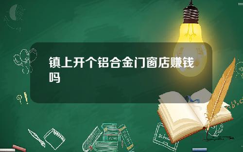 镇上开个铝合金门窗店赚钱吗