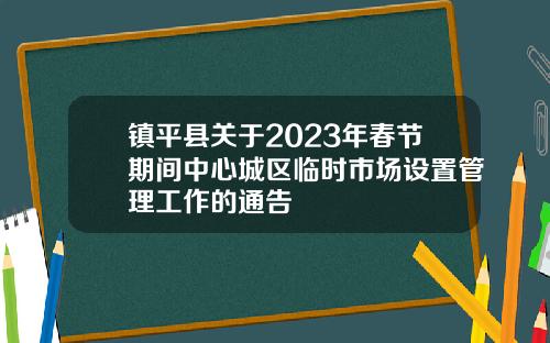 镇平县关于2023年春节期间中心城区临时市场设置管理工作的通告