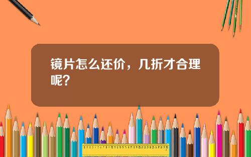 镜片怎么还价，几折才合理呢？