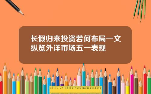 长假归来投资若何布局一文纵览外洋市场五一表现