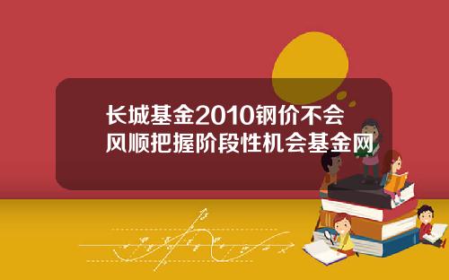 长城基金2010钢价不会风顺把握阶段性机会基金网