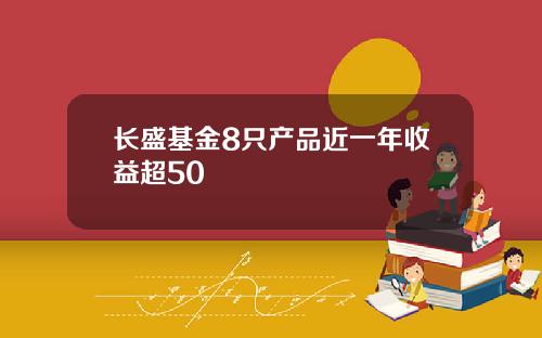 长盛基金8只产品近一年收益超50
