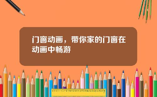 门窗动画，带你家的门窗在动画中畅游