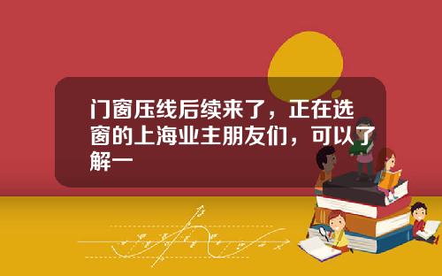门窗压线后续来了，正在选窗的上海业主朋友们，可以了解一