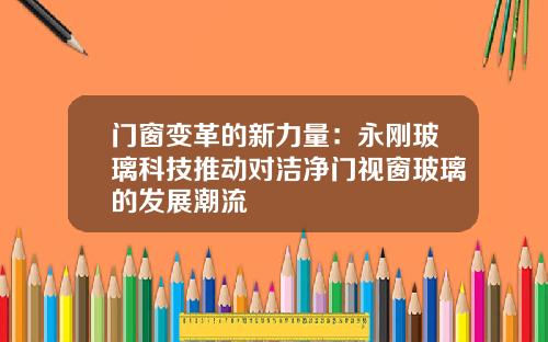 门窗变革的新力量：永刚玻璃科技推动对洁净门视窗玻璃的发展潮流