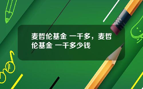 麦哲伦基金 一千多，麦哲伦基金 一千多少钱