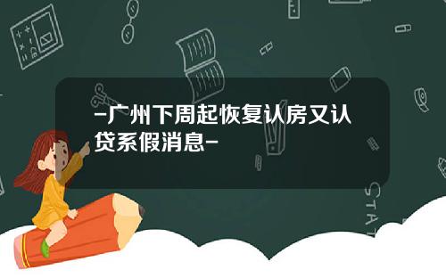 -广州下周起恢复认房又认贷系假消息-