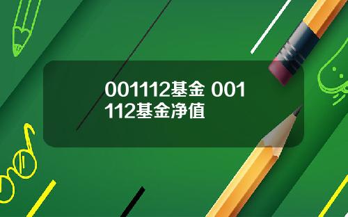 001112基金 001112基金净值