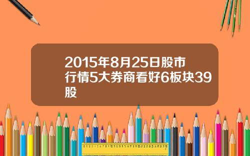 2015年8月25日股市行情5大券商看好6板块39股