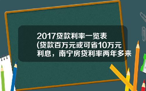 2017贷款利率一览表 (贷款百万元或可省10万元利息，南宁房贷利率两年多来首次下调)