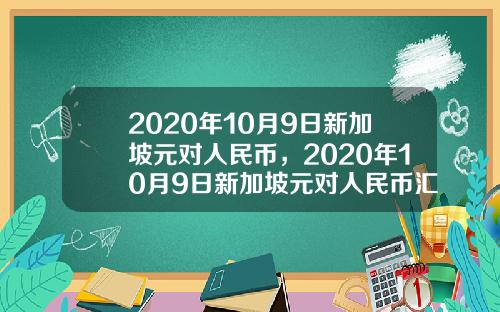 2020年10月9日新加坡元对人民币，2020年10月9日新加坡元对人民币汇率