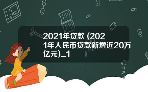 2021年贷款 (2021年人民币贷款新增近20万亿元)_1