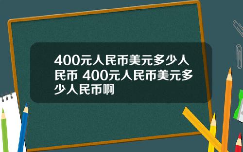 400元人民币美元多少人民币 400元人民币美元多少人民币啊