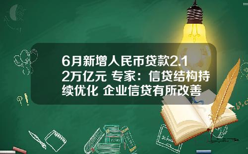 6月新增人民币贷款2.12万亿元 专家：信贷结构持续优化 企业信贷有所改善