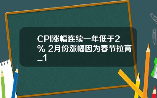 CPI涨幅连续一年低于2% 2月份涨幅因为春节拉高_1