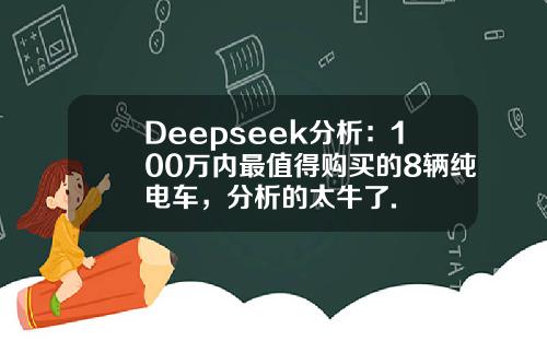 Deepseek分析：100万内最值得购买的8辆纯电车，分析的太牛了.