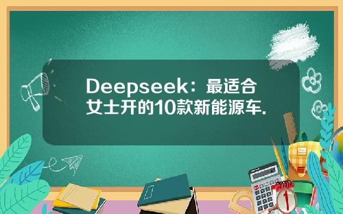 Deepseek：最适合女士开的10款新能源车.