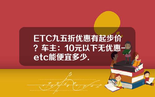 ETC九五折优惠有起步价？车主：10元以下无优惠-etc能便宜多少.