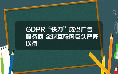 GDPR“快刀”威慑广告服务商 全球互联网巨头严阵以待