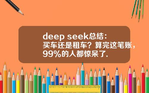 deep seek总结：买车还是租车？算完这笔账，99%的人都惊呆了.