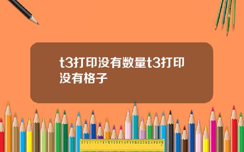 t3打印没有数量t3打印没有格子