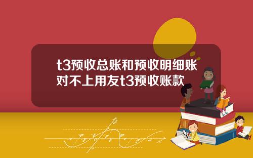 t3预收总账和预收明细账对不上用友t3预收账款