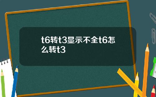 t6转t3显示不全t6怎么转t3