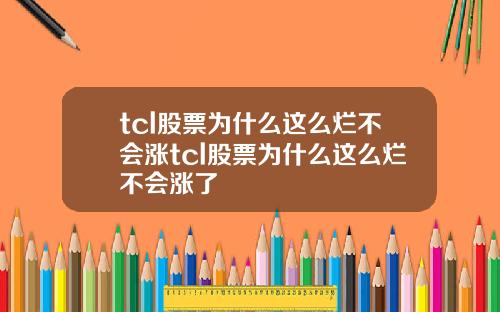tcl股票为什么这么烂不会涨tcl股票为什么这么烂不会涨了