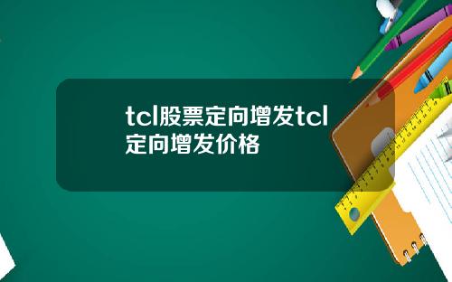 tcl股票定向增发tcl定向增发价格