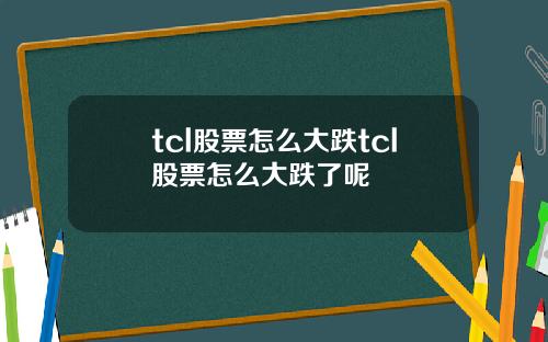 tcl股票怎么大跌tcl股票怎么大跌了呢