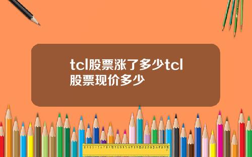 tcl股票涨了多少tcl股票现价多少
